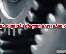 Lựa chọn dầu bôi trơn bánh răng kín