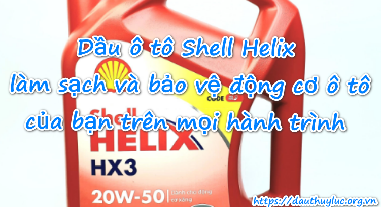 Dầu ô tô Shell Helix làm sạch và bảo vệ động cơ ô tô mọi hành trình