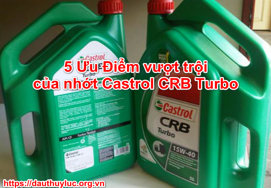 5 Ưu Điểm vượt trội của nhớt Castrol CRB Turbo