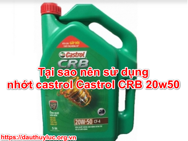 Tại sao nên sử dụng nhớt Castrol CRB 20w50?