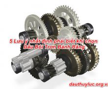 5 Lưu ý nhất định phải biết khi chọn Dầu Bôi Trơn Bánh Răng