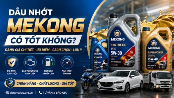 Dầu Nhớt Mekong Có Tốt Không? Đánh Giá Chi Tiết Từ A-Z